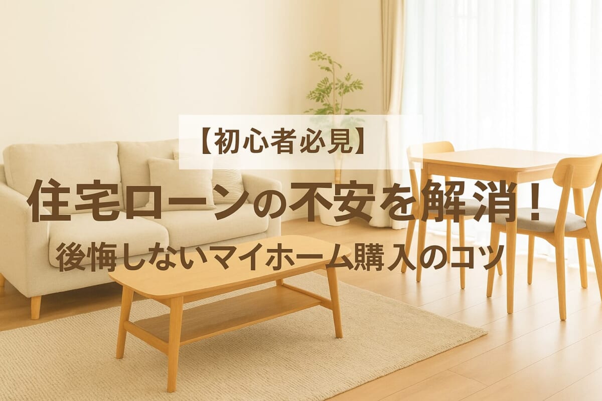 【初心者必見】住宅ローンの不安を解消！後悔しないマイホーム購入のコツ